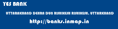 YES BANK  UTTARAKHAND DEHRA DUN RISHIKESH RISHIKESH, UTTARKHAND  banks information 